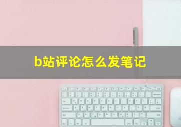 b站评论怎么发笔记