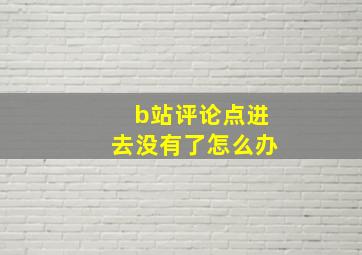 b站评论点进去没有了怎么办