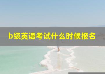 b级英语考试什么时候报名