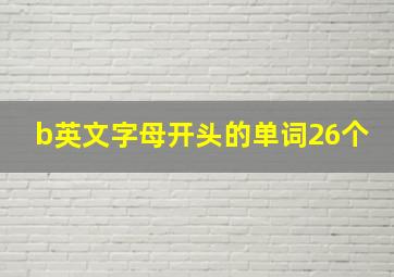 b英文字母开头的单词26个