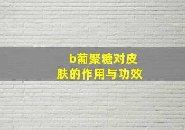 b葡聚糖对皮肤的作用与功效