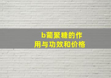 b葡聚糖的作用与功效和价格