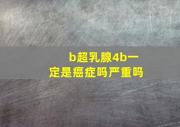 b超乳腺4b一定是癌症吗严重吗