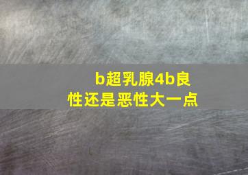 b超乳腺4b良性还是恶性大一点