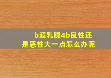 b超乳腺4b良性还是恶性大一点怎么办呢