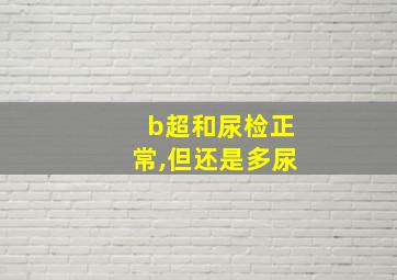 b超和尿检正常,但还是多尿