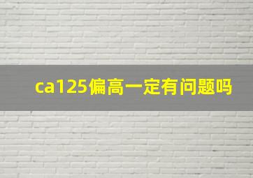 ca125偏高一定有问题吗