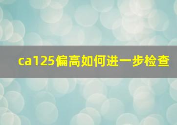 ca125偏高如何进一步检查