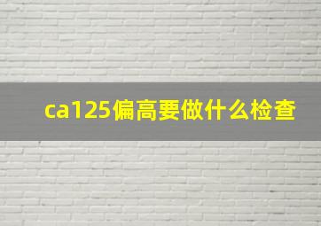 ca125偏高要做什么检查