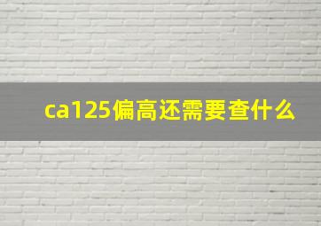 ca125偏高还需要查什么