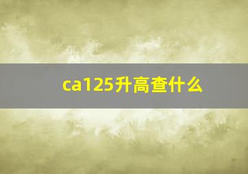 ca125升高查什么