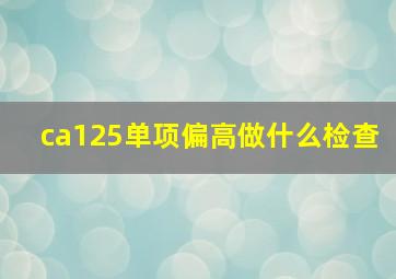 ca125单项偏高做什么检查