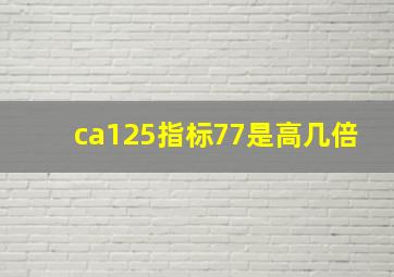 ca125指标77是高几倍