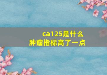 ca125是什么肿瘤指标高了一点