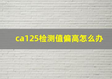 ca125检测值偏高怎么办