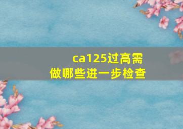 ca125过高需做哪些进一步检查