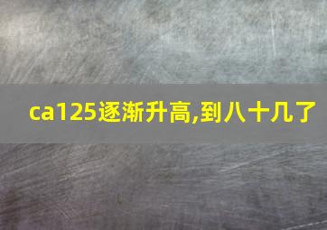 ca125逐渐升高,到八十几了