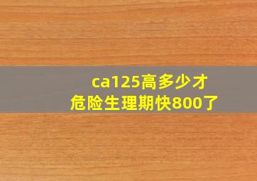 ca125高多少才危险生理期快800了