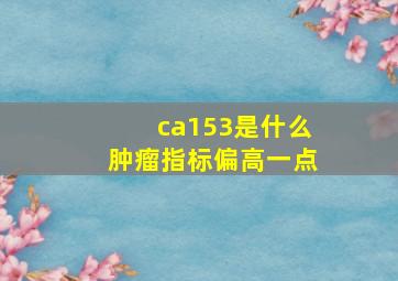 ca153是什么肿瘤指标偏高一点