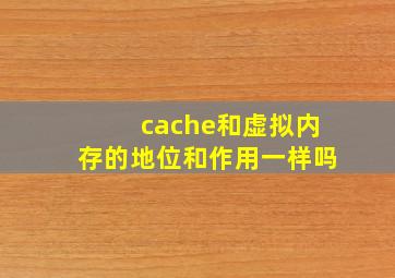 cache和虚拟内存的地位和作用一样吗