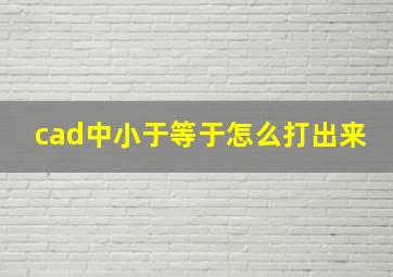 cad中小于等于怎么打出来