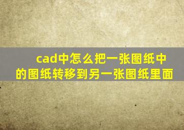 cad中怎么把一张图纸中的图纸转移到另一张图纸里面