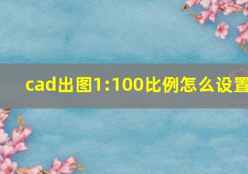 cad出图1:100比例怎么设置