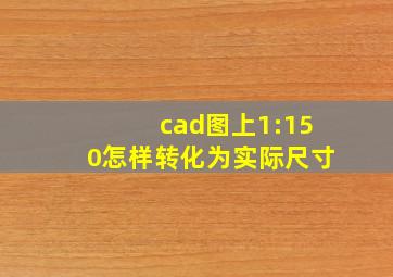 cad图上1:150怎样转化为实际尺寸