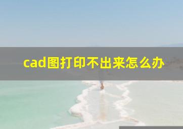 cad图打印不出来怎么办