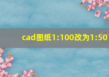 cad图纸1:100改为1:50