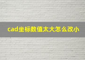 cad坐标数值太大怎么改小