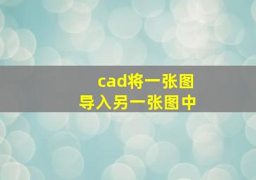 cad将一张图导入另一张图中