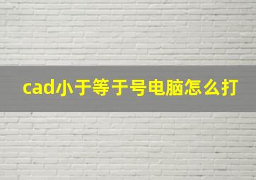 cad小于等于号电脑怎么打