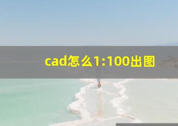 cad怎么1:100出图