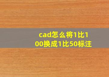 cad怎么将1比100换成1比50标注