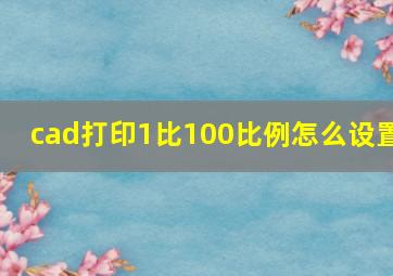 cad打印1比100比例怎么设置