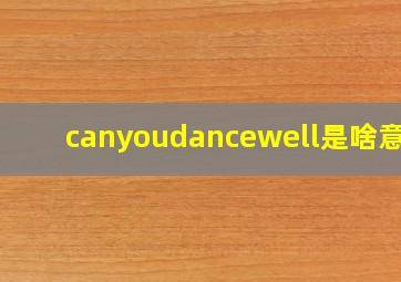 canyoudancewell是啥意思