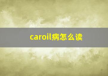 caroil病怎么读