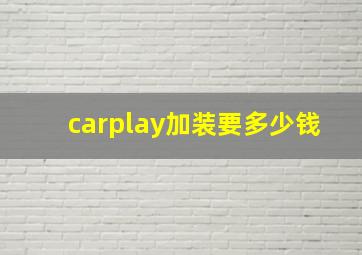 carplay加装要多少钱