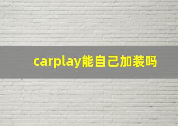 carplay能自己加装吗