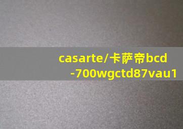 casarte/卡萨帝bcd-700wgctd87vau1