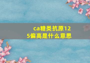 ca糖类抗原125偏高是什么意思