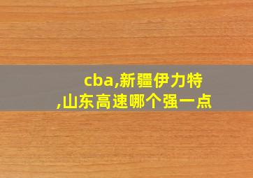 cba,新疆伊力特,山东高速哪个强一点