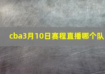 cba3月10日赛程直播哪个队