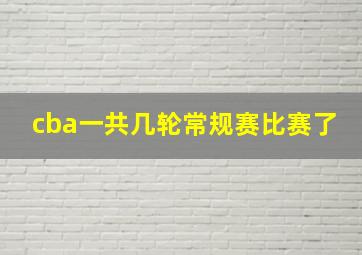 cba一共几轮常规赛比赛了