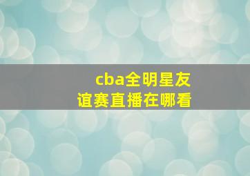 cba全明星友谊赛直播在哪看