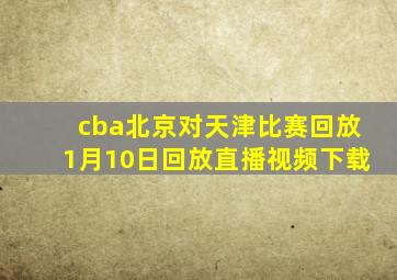 cba北京对天津比赛回放1月10日回放直播视频下载