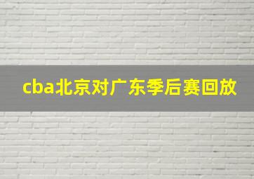 cba北京对广东季后赛回放