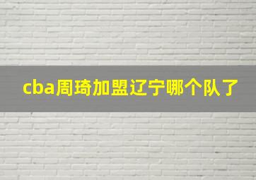 cba周琦加盟辽宁哪个队了