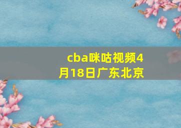 cba咪咕视频4月18日广东北京